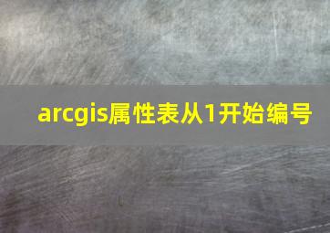 arcgis属性表从1开始编号