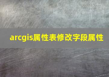 arcgis属性表修改字段属性