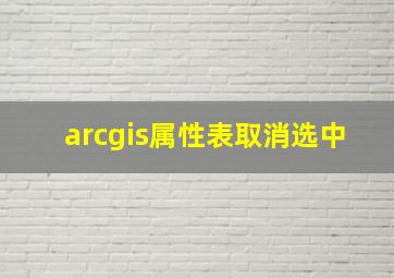 arcgis属性表取消选中