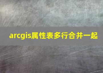 arcgis属性表多行合并一起