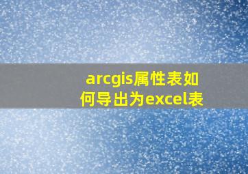 arcgis属性表如何导出为excel表