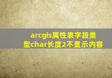 arcgis属性表字段类型char长度2不显示内容