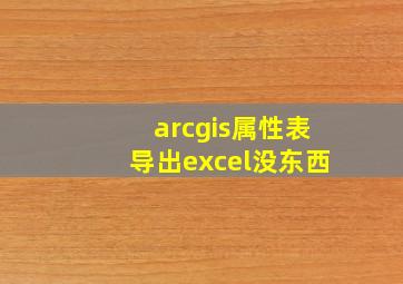 arcgis属性表导出excel没东西