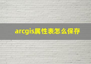 arcgis属性表怎么保存