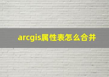 arcgis属性表怎么合并