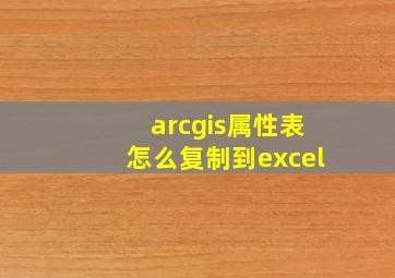 arcgis属性表怎么复制到excel