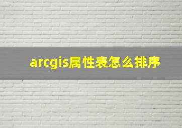 arcgis属性表怎么排序