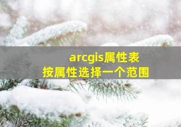 arcgis属性表按属性选择一个范围