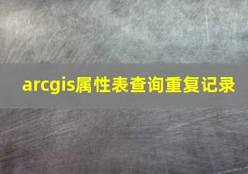 arcgis属性表查询重复记录