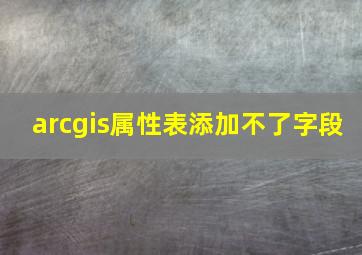 arcgis属性表添加不了字段