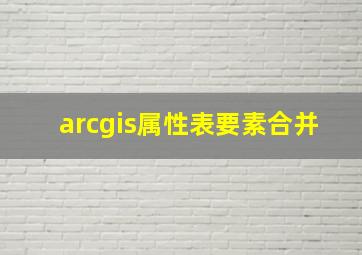 arcgis属性表要素合并