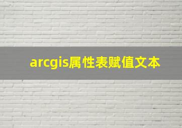 arcgis属性表赋值文本