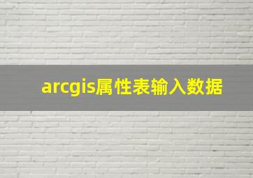 arcgis属性表输入数据