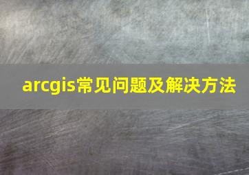 arcgis常见问题及解决方法