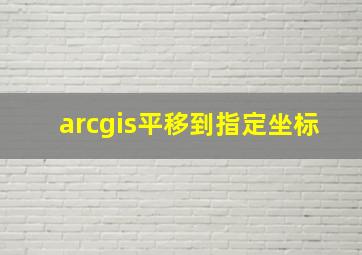 arcgis平移到指定坐标