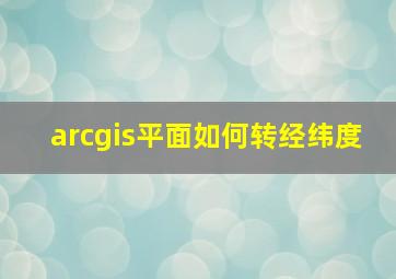 arcgis平面如何转经纬度