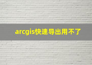 arcgis快速导出用不了