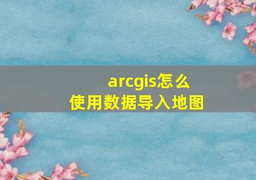 arcgis怎么使用数据导入地图