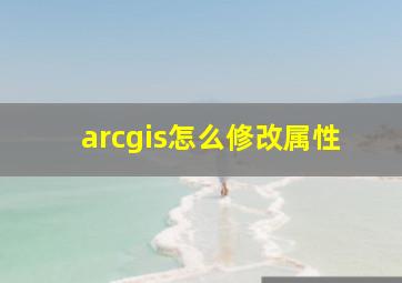 arcgis怎么修改属性