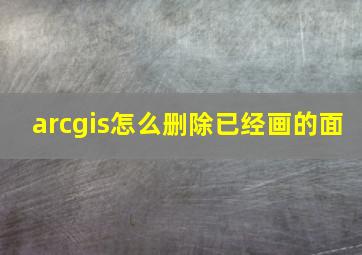 arcgis怎么删除已经画的面