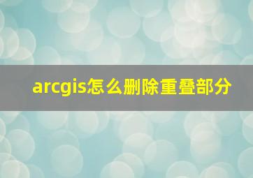 arcgis怎么删除重叠部分