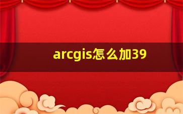 arcgis怎么加39