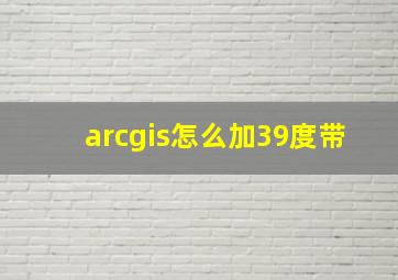 arcgis怎么加39度带