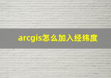 arcgis怎么加入经纬度