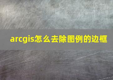 arcgis怎么去除图例的边框