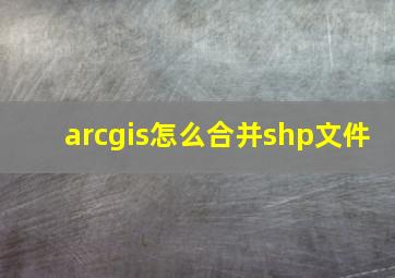 arcgis怎么合并shp文件