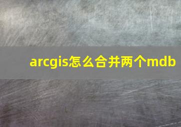 arcgis怎么合并两个mdb