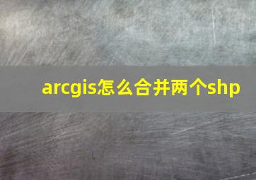 arcgis怎么合并两个shp