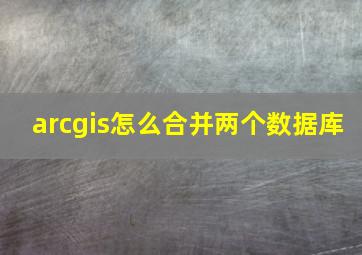 arcgis怎么合并两个数据库