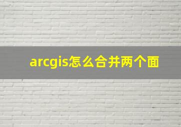 arcgis怎么合并两个面