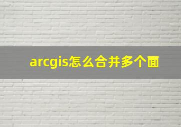 arcgis怎么合并多个面