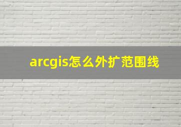 arcgis怎么外扩范围线