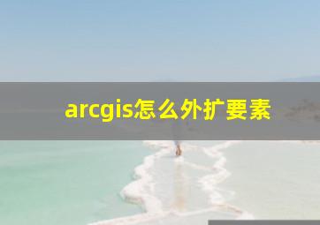 arcgis怎么外扩要素