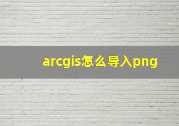 arcgis怎么导入png