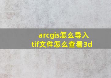 arcgis怎么导入tif文件怎么查看3d