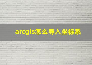 arcgis怎么导入坐标系