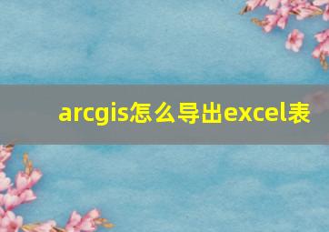 arcgis怎么导出excel表