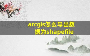 arcgis怎么导出数据为shapefile