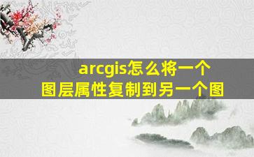 arcgis怎么将一个图层属性复制到另一个图