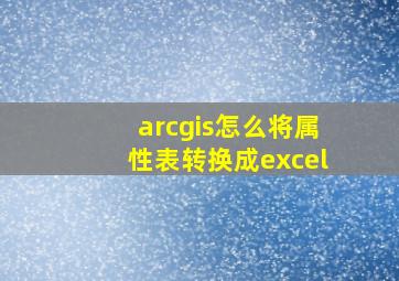 arcgis怎么将属性表转换成excel