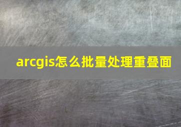 arcgis怎么批量处理重叠面