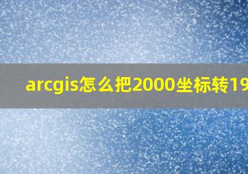 arcgis怎么把2000坐标转1980