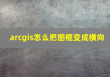 arcgis怎么把图框变成横向