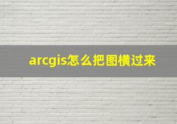 arcgis怎么把图横过来