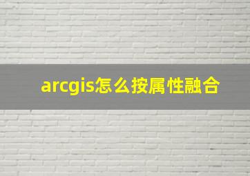 arcgis怎么按属性融合