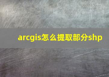 arcgis怎么提取部分shp